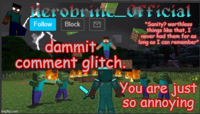 it is the first time i experienced this | dammit comment glitch. You are just so annoying | image tagged in herobrine_official | made w/ Imgflip meme maker