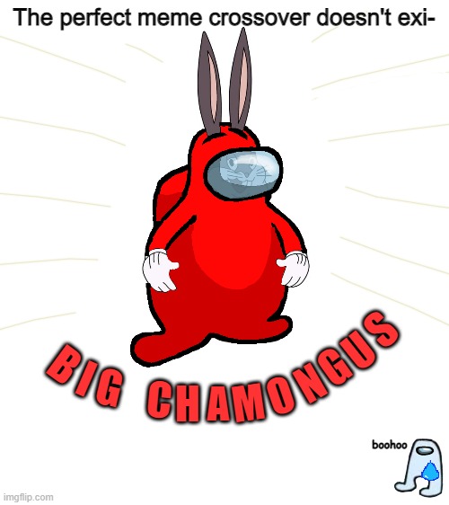 Move over, Amogus. There's a new dank meme in town, BIG AMONGUS. | The perfect meme crossover doesn't exi-; S; U; B; G; I; N; G; H; O; C; M; A; boohoo | image tagged in blank white template,big amongus,amogus,big chungus,among us,dank memes | made w/ Imgflip meme maker