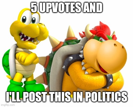 5 UPVOTES AND; I'LL POST THIS IN POLITICS | image tagged in odd | made w/ Imgflip meme maker