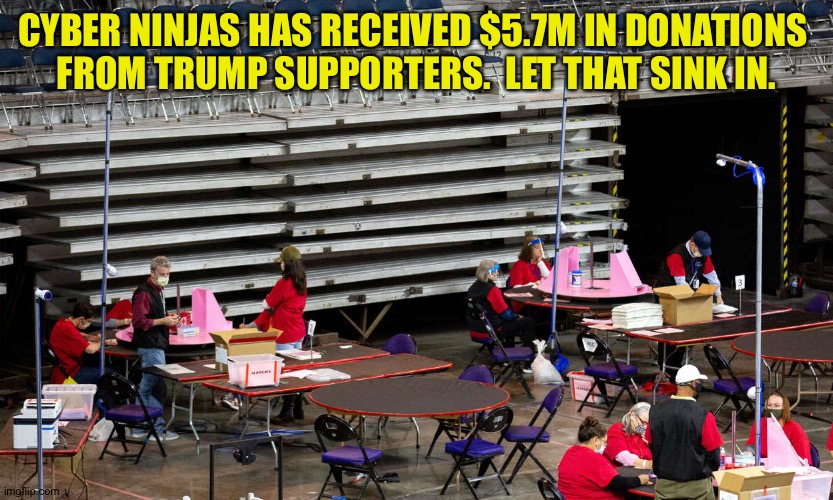 Things that sus | CYBER NINJAS HAS RECEIVED $5.7M IN DONATIONS 
FROM TRUMP SUPPORTERS.  LET THAT SINK IN. | image tagged in cyber ninjas,arizona audit | made w/ Imgflip meme maker