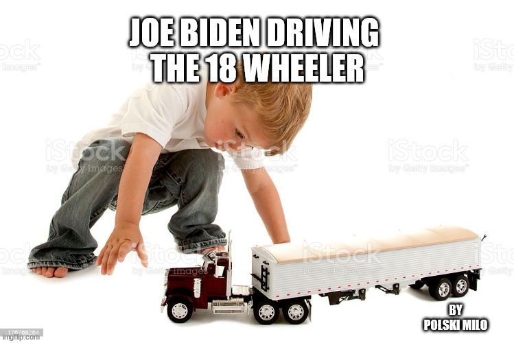 Joe Trucker | JOE BIDEN DRIVING 
THE 18 WHEELER; BY POLSKI MILO | image tagged in funny memes | made w/ Imgflip meme maker