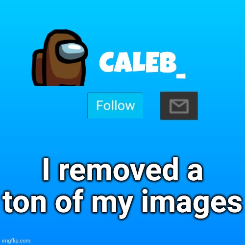 Caleb_ Announcement | I removed a ton of my images | image tagged in caleb_ announcement | made w/ Imgflip meme maker
