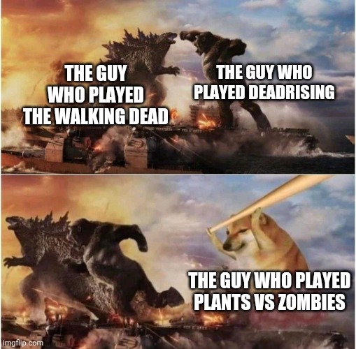 How to survive a zombie apocalypse | THE GUY WHO PLAYED DEADRISING; THE GUY WHO PLAYED THE WALKING DEAD; THE GUY WHO PLAYED PLANTS VS ZOMBIES | image tagged in kong godzilla doge | made w/ Imgflip meme maker