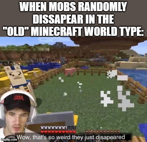 They just disappeared | WHEN MOBS RANDOMLY DISSAPEAR IN THE "OLD" MINECRAFT WORLD TYPE: | image tagged in they just disappeared | made w/ Imgflip meme maker
