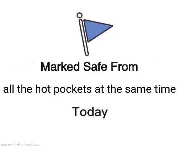Marked Safe From Meme | all the hot pockets at the same time | image tagged in memes,marked safe from | made w/ Imgflip meme maker