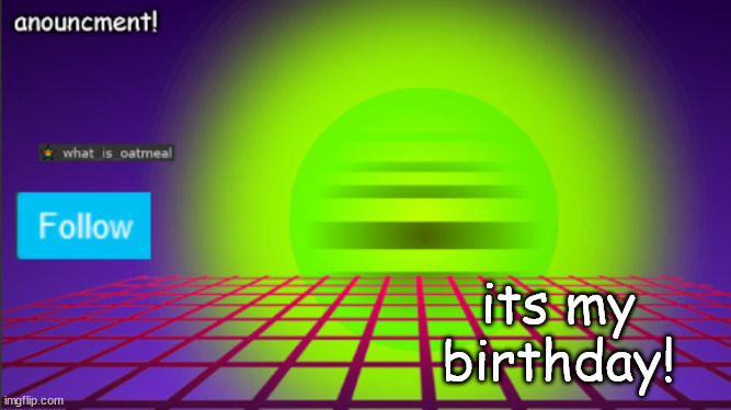 its my birthday! | image tagged in what_is_oatmeal anouncement | made w/ Imgflip meme maker