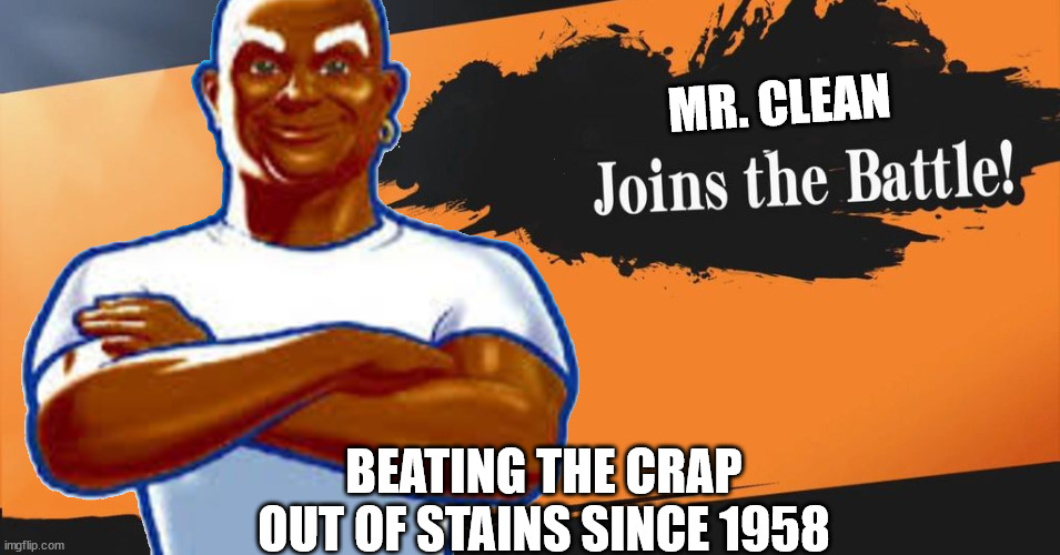 NOW everybody is here | MR. CLEAN; BEATING THE CRAP OUT OF STAINS SINCE 1958 | image tagged in super smash bros,mr clean,memes | made w/ Imgflip meme maker