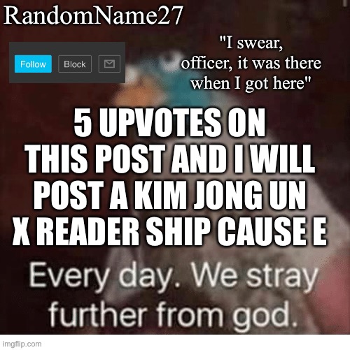 What did I do | 5 UPVOTES ON THIS POST AND I WILL POST A KIM JONG UN X READER SHIP CAUSE E | image tagged in my announcement template | made w/ Imgflip meme maker