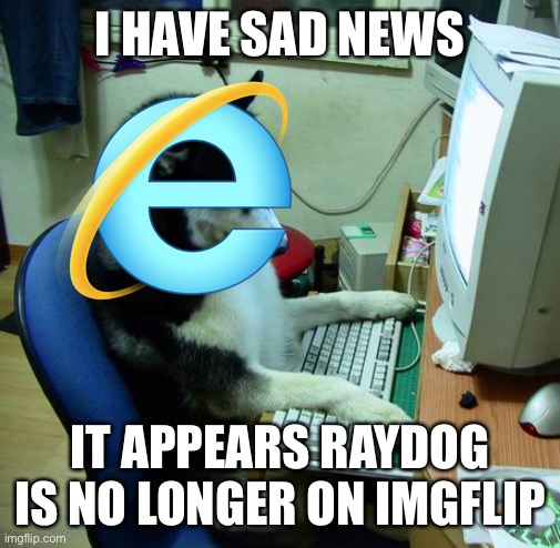 Unless they are just taking a very long break (yes I just noticed) | I HAVE SAD NEWS; IT APPEARS RAYDOG IS NO LONGER ON IMGFLIP | image tagged in memes,i have no idea what i am doing | made w/ Imgflip meme maker