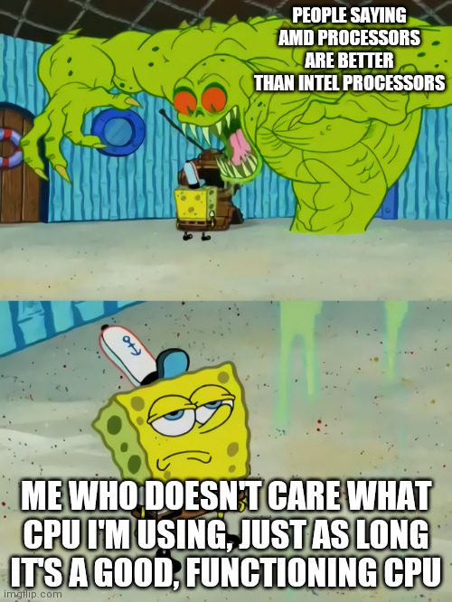 It really doesn't matter what CPU you use when gaming | PEOPLE SAYING AMD PROCESSORS ARE BETTER THAN INTEL PROCESSORS; ME WHO DOESN'T CARE WHAT CPU I'M USING, JUST AS LONG IT'S A GOOD, FUNCTIONING CPU | image tagged in ghost not scaring spongebob,pc gaming,pc | made w/ Imgflip meme maker