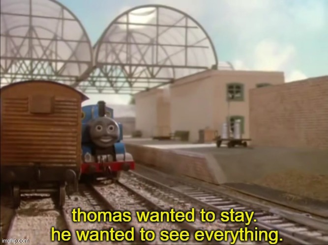 thomas wanted to stay. he wanted to see everything. | image tagged in thomas wanted to stay he wanted to see everything | made w/ Imgflip meme maker