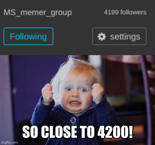 So close | SO CLOSE TO 4200! | image tagged in excited kid | made w/ Imgflip meme maker