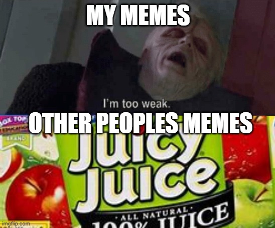  MY MEMES; OTHER PEOPLES MEMES | image tagged in weak | made w/ Imgflip meme maker