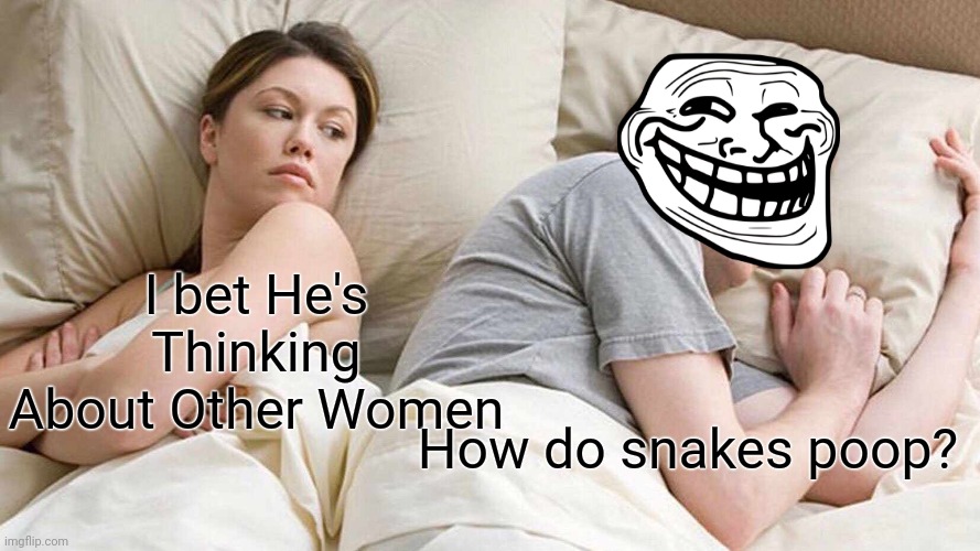 I Bet He's Thinking About Other Women | I bet He's Thinking About Other Women; How do snakes poop? | image tagged in memes,i bet he's thinking about other women | made w/ Imgflip meme maker