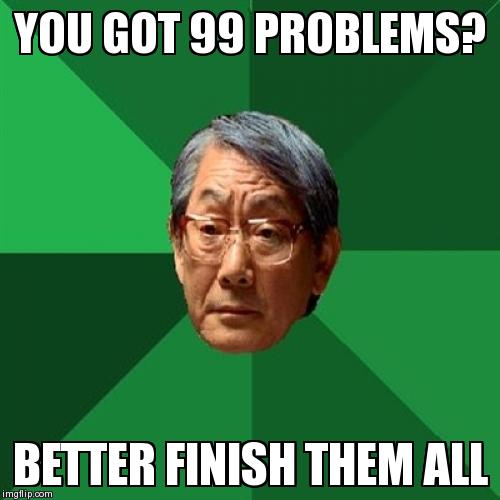 High Expectations Asian Father Meme | YOU GOT 99 PROBLEMS? BETTER FINISH THEM ALL | image tagged in memes,high expectations asian father | made w/ Imgflip meme maker