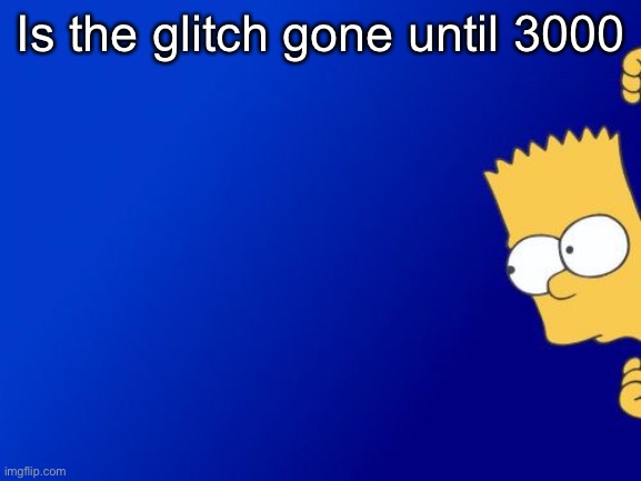 Bart Simpson Peeking | Is the glitch gone until 3000 | image tagged in memes,bart simpson peeking | made w/ Imgflip meme maker