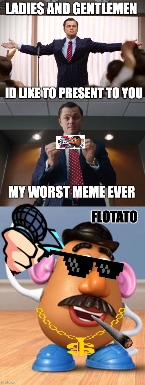 LADIES AND GENTLEMEN; ID LIKE TO PRESENT TO YOU; FLOTATO; MY WORST MEME EVER | image tagged in ladies and gentlemen,wolf on money,potato head | made w/ Imgflip meme maker