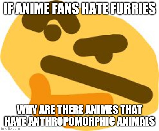 Pls tell meh | IF ANIME FANS HATE FURRIES; WHY ARE THERE ANIMES THAT HAVE ANTHROPOMORPHIC ANIMALS | image tagged in thonk,furries,anime meme | made w/ Imgflip meme maker