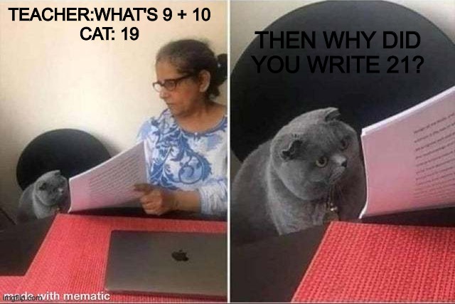 What's 9 + 10? | THEN WHY DID YOU WRITE 21? TEACHER:WHAT'S 9 + 10
CAT: 19 | image tagged in cat worksheet | made w/ Imgflip meme maker