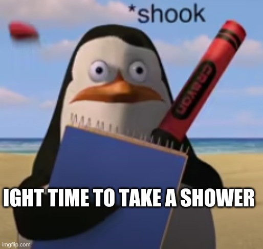 *shook* | IGHT TIME TO TAKE A SHOWER | image tagged in shook | made w/ Imgflip meme maker