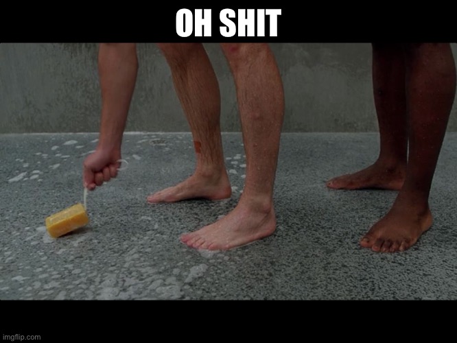 Sss | OH SHIT | image tagged in prison shower soap | made w/ Imgflip meme maker