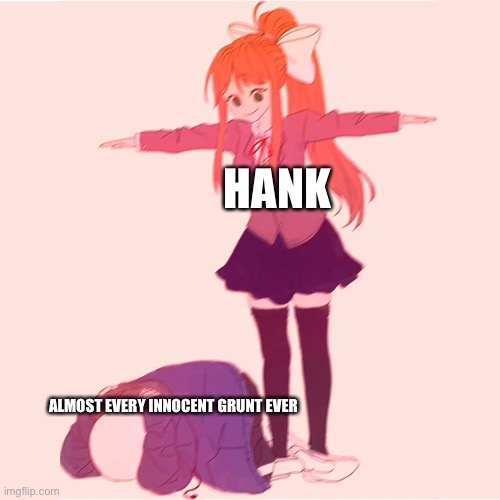 Madness combat in a nutshell | HANK; ALMOST EVERY INNOCENT GRUNT EVER | image tagged in monika t-posing on sans | made w/ Imgflip meme maker
