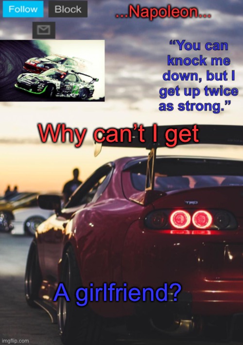 Why can’t I get; A girlfriend? | image tagged in napoleon s mk4 announcement template | made w/ Imgflip meme maker
