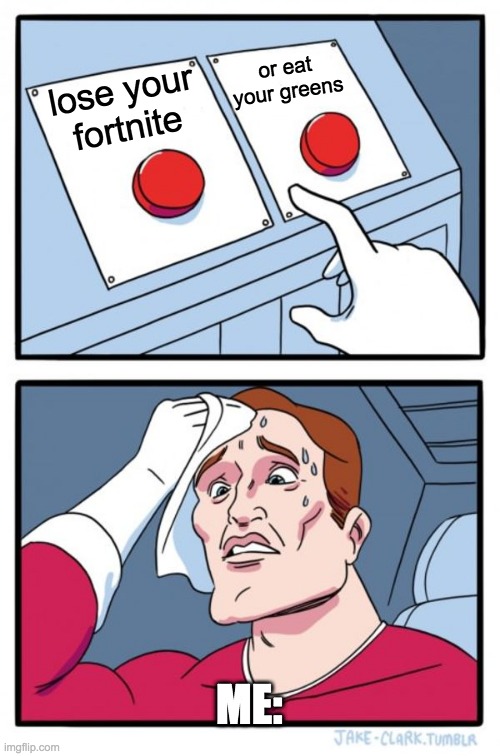 which will do pick lose fortnite or eat greens? | or eat your greens; lose your fortnite; ME: | image tagged in memes,two buttons | made w/ Imgflip meme maker