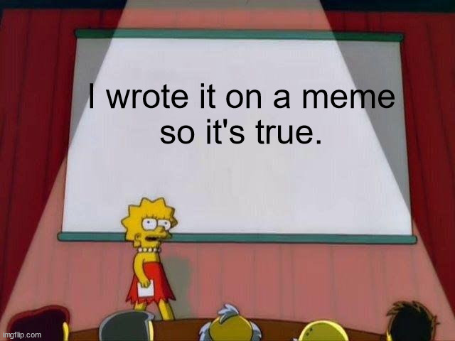 Lisa Simpson's Presentation | I wrote it on a meme so it's true. | image tagged in lisa simpson's presentation | made w/ Imgflip meme maker