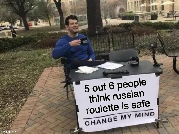 Change My Mind Meme | 5 out 6 people think russian roulette is safe | image tagged in memes,change my mind | made w/ Imgflip meme maker