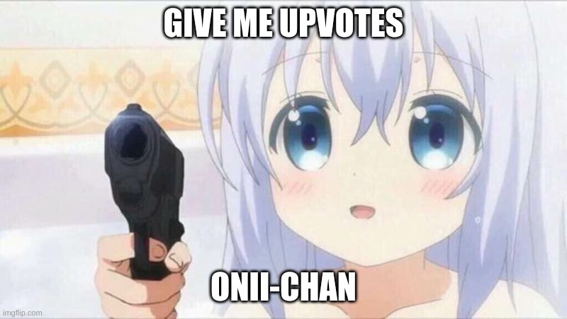 Onii chan | GIVE ME UPVOTES; ONII-CHAN | image tagged in onii chan | made w/ Imgflip meme maker