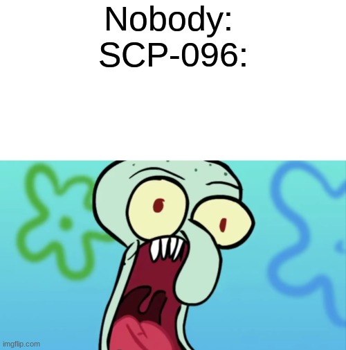 Nobody: 
SCP-096: | made w/ Imgflip meme maker