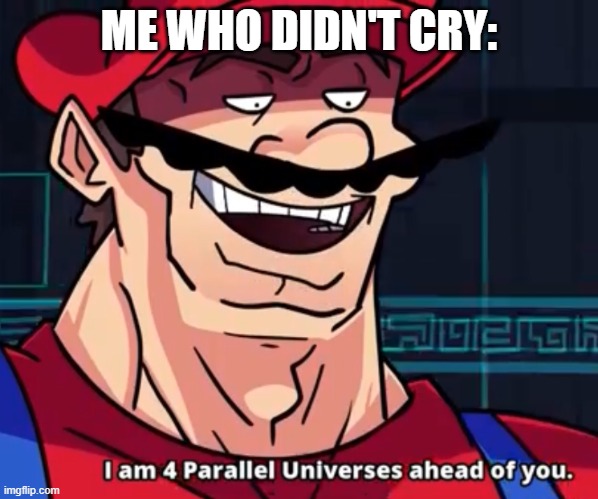 I Am 4 Parallel Universes Ahead Of You | ME WHO DIDN'T CRY: | image tagged in i am 4 parallel universes ahead of you | made w/ Imgflip meme maker