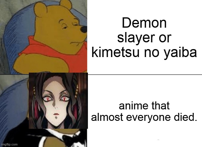 SPOILER ALERTE,IF JUST SAW ANIME,NO LOOK THIS MEME!. | Demon slayer or kimetsu no yaiba; anime that almost everyone died. | image tagged in memes,tuxedo winnie the pooh,demon slayer,kimetsu no yaiba,muzan,everyone died | made w/ Imgflip meme maker