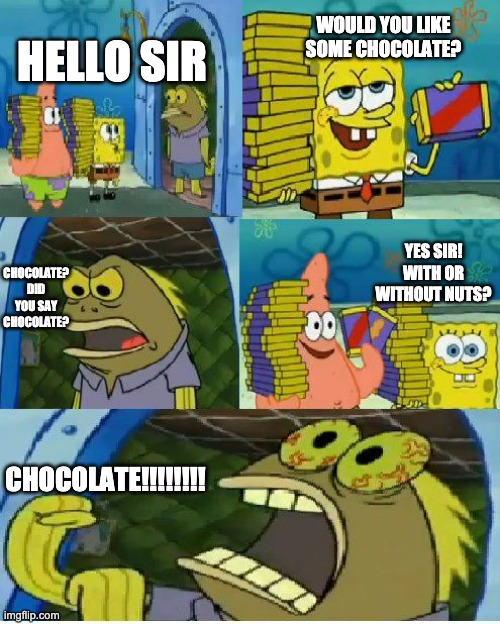 Chocolate Spongebob Meme | HELLO SIR WOULD YOU LIKE SOME CHOCOLATE? CHOCOLATE? DID YOU SAY CHOCOLATE? YES SIR! WITH OR WITHOUT NUTS? CHOCOLATE!!!!!!!! | image tagged in memes,chocolate spongebob | made w/ Imgflip meme maker