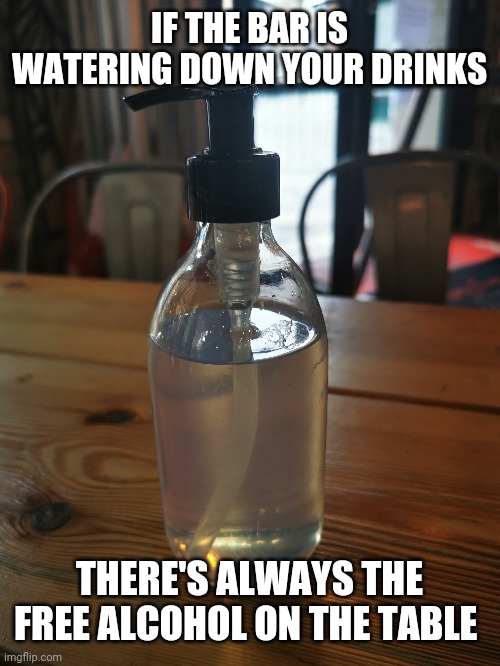 Drinks 2022 | IF THE BAR IS WATERING DOWN YOUR DRINKS; THERE'S ALWAYS THE FREE ALCOHOL ON THE TABLE | image tagged in drinking | made w/ Imgflip meme maker