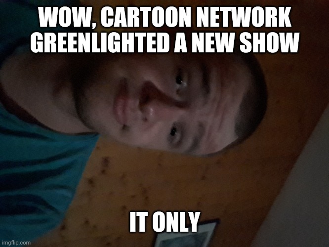 The Cartoon Network kid | WOW, CARTOON NETWORK GREENLIGHTED A NEW SHOW; IF ONLY | image tagged in the cartoon network kid | made w/ Imgflip meme maker
