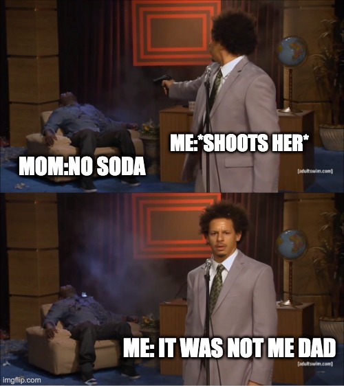 lol no one was hurt making this and i DID NOT SHOOT MY MOM | ME:*SHOOTS HER*; MOM:NO SODA; ME: IT WAS NOT ME DAD | image tagged in memes,who killed hannibal | made w/ Imgflip meme maker