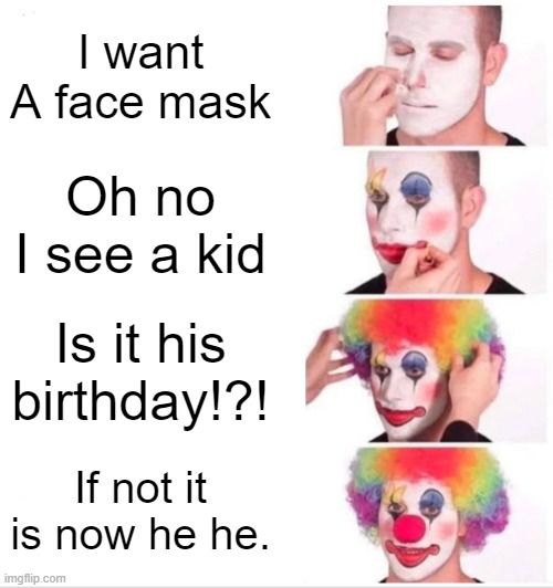 Clown Applying Makeup Meme | I want A face mask; Oh no I see a kid; Is it his birthday!?! If not it is now he he. | image tagged in memes,clown applying makeup | made w/ Imgflip meme maker