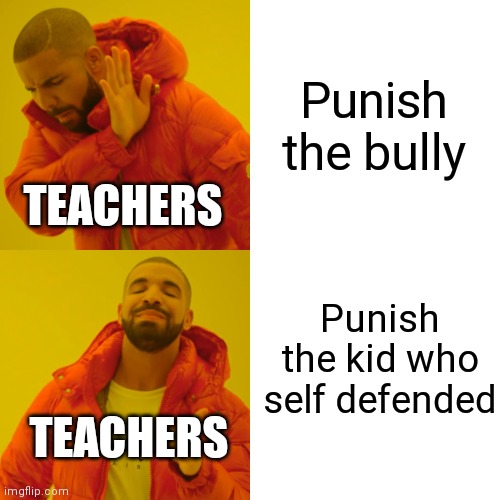 Drake Hotline Bling | Punish the bully; TEACHERS; Punish the kid who self defended; TEACHERS | image tagged in memes,drake hotline bling | made w/ Imgflip meme maker