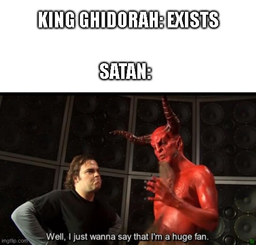 For you kaiju fans | KING GHIDORAH: EXISTS; SATAN: | image tagged in satan huge fan | made w/ Imgflip meme maker