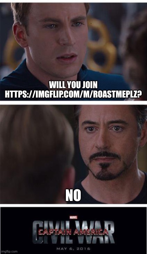 Please join in the comments | WILL YOU JOIN HTTPS://IMGFLIP.COM/M/ROASTMEPLZ? NO | image tagged in memes,marvel civil war 1 | made w/ Imgflip meme maker