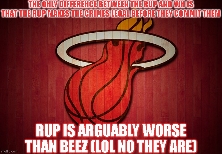 smoke up |  THE ONLY DIFFERENCE BETWEEN THE RUP AND WN IS THAT THE RUP MAKES THE CRIMES LEGAL BEFORE THEY COMMIT THEM; RUP IS ARGUABLY WORSE THAN BEEZ (LOL NO THEY ARE) | made w/ Imgflip meme maker