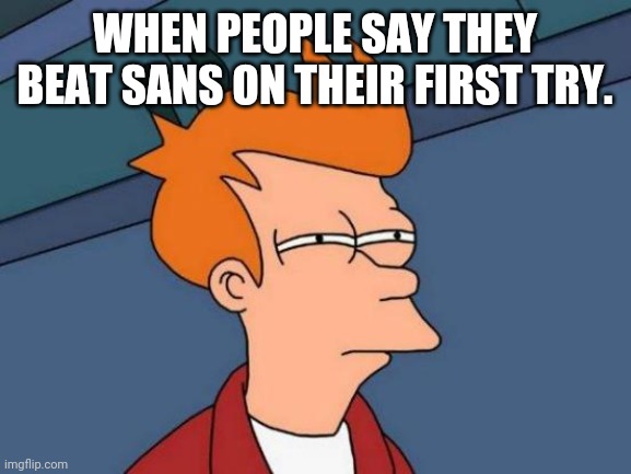 That's a little sus. | WHEN PEOPLE SAY THEY BEAT SANS ON THEIR FIRST TRY. | image tagged in memes,futurama fry | made w/ Imgflip meme maker