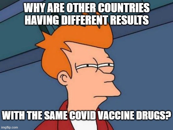 Futurama Fry | WHY ARE OTHER COUNTRIES HAVING DIFFERENT RESULTS; WITH THE SAME COVID VACCINE DRUGS? | image tagged in memes,futurama fry | made w/ Imgflip meme maker