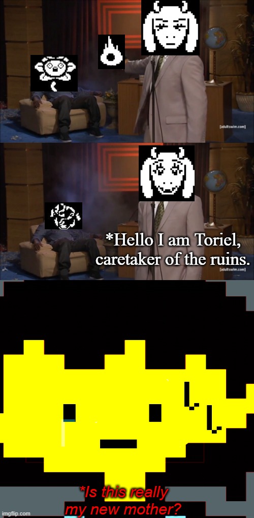 Hello my child. :) | *Hello I am Toriel, caretaker of the ruins. *Is this really my new mother? | image tagged in memes,who killed hannibal | made w/ Imgflip meme maker