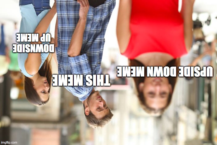 no one will get the joke | DOWNSIDE UP MEME; UPSIDE DOWN MEME; THIS MEME | image tagged in memes,distracted boyfriend,upside-down,unfunny | made w/ Imgflip meme maker