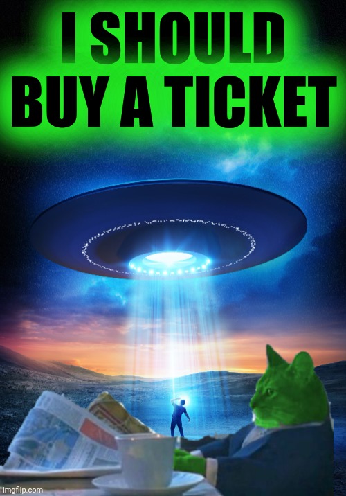 UFO | I SHOULD BUY A TICKET | image tagged in ufo | made w/ Imgflip meme maker