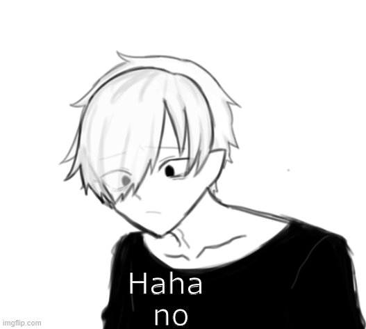 Haha 
no | made w/ Imgflip meme maker