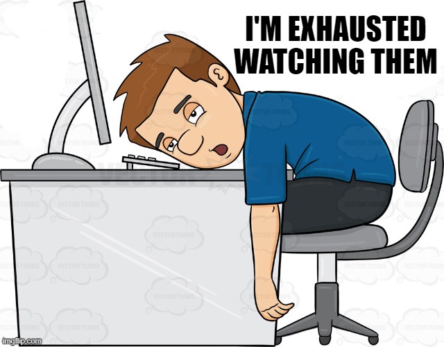 I'M EXHAUSTED WATCHING THEM | made w/ Imgflip meme maker